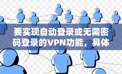 要实现自动登录或无需密码登录的VPN功能，具体操作取决于VPN客户端或软件的设置。以下是一些常见的方法