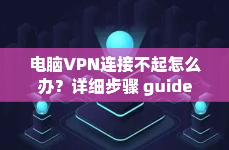 电脑VPN连接不起怎么办？详细步骤 guide