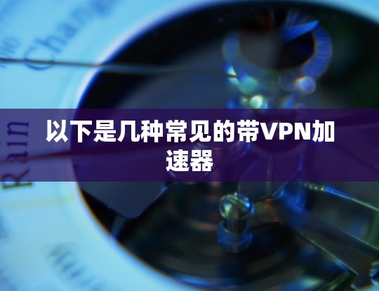 以下是几种常见的带VPN加速器