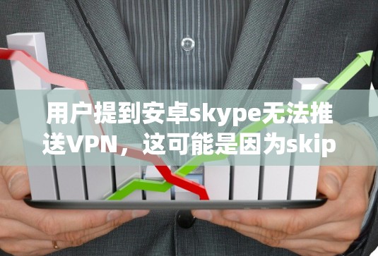 用户提到安卓skype无法推送VPN，这可能是因为skipe或avast软件本身出现了问题。为了帮助用户解决问题，以下是一些可能的解决方案步骤