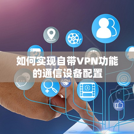 如何实现自带VPN功能的通信设备配置