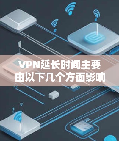 VPN延长时间主要由以下几个方面影响