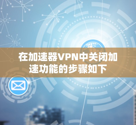 在加速器VPN中关闭加速功能的步骤如下