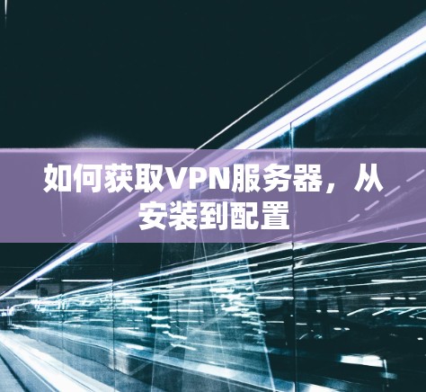 如何获取VPN服务器，从安装到配置