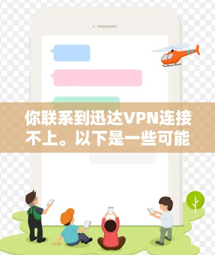 你联系到迅达VPN连接不上。以下是一些可能的原因和解决方法