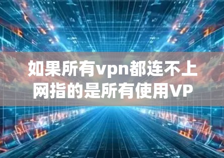 如果所有vpn都连不上网指的是所有使用VPN设备的用户都无法连接到互联网，那么可能的原因包括