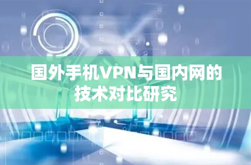 国外手机VPN与国内网的技术对比研究