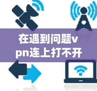 在遇到问题vpn连上打不开网页时，以下是一步步的解决方案