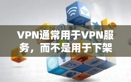 VPN通常用于VPN服务，而不是用于下架。如果您遇到了VPN服务下架的问题，您可以按照以下步骤进行处理