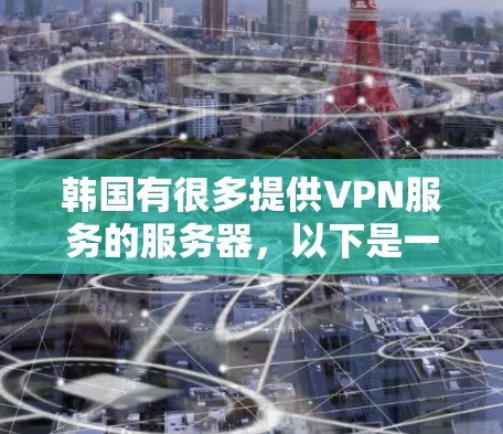 韩国有很多提供VPN服务的服务器，以下是一些主要的网络服务提供商及其韩国服务器地址
