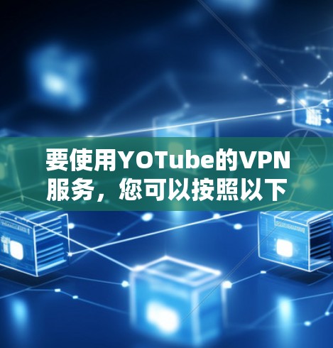 要使用YOTube的VPN服务，您可以按照以下步骤操作