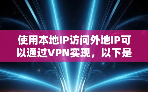 使用本地IP访问外地IP可以通过VPN实现，以下是一步步的解决方案