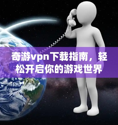 奇游vpn下载指南，轻松开启你的游戏世界
