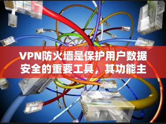 VPN防火墙是保护用户数据安全的重要工具，其功能主要包括以下几点