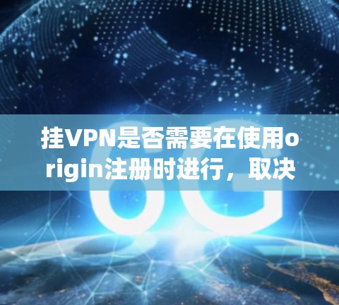 挂VPN是否需要在使用origin注册时进行，取决于具体的使用场景和需求