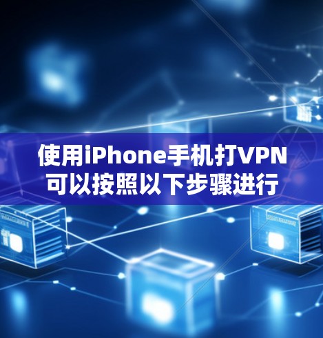 使用iPhone手机打VPN可以按照以下步骤进行