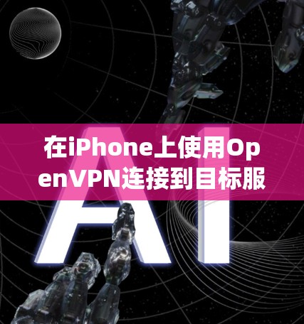 在iPhone上使用OpenVPN连接到目标服务器的步骤如下