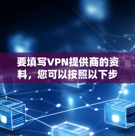 要填写VPN提供商的资料，您可以按照以下步骤进行