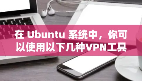 在 Ubuntu 系统中，你可以使用以下几种VPN工具来连接外部网络