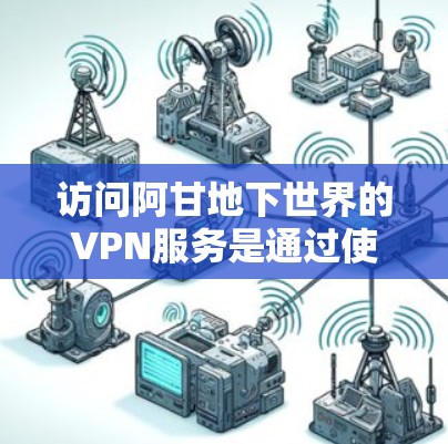 访问阿甘地下世界的VPN服务是通过使用特定的VPN软件来连接到他们公司的服务器，然后上传内容以获取他们的网站资源。这种访问方式旨在保护个人隐私和安全，避免被非法网站访问。以下是详细的步骤和考虑因素