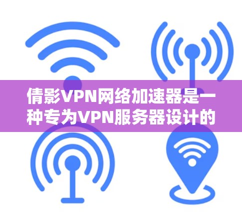 倩影VPN网络加速器是一种专为VPN服务器设计的软件，旨在提升视频下载和网络使用速度。以下是关于它的详细信息