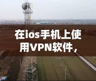 在ios手机上使用VPN软件，通常推荐以下几种