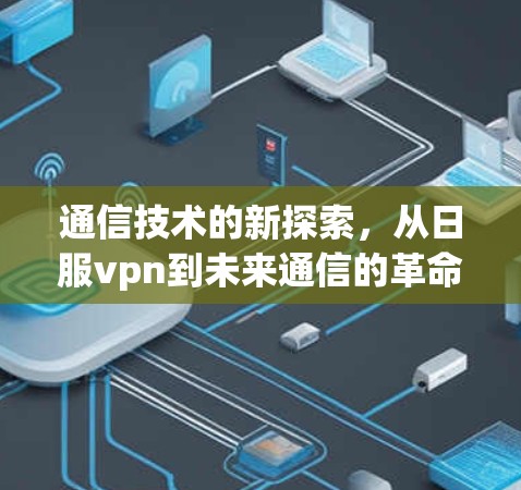 通信技术的新探索，从日服vpn到未来通信的革命性突破