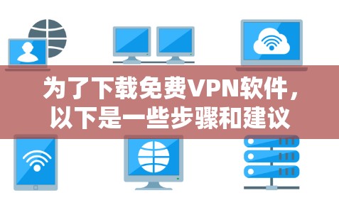 为了下载免费VPN软件，以下是一些步骤和建议