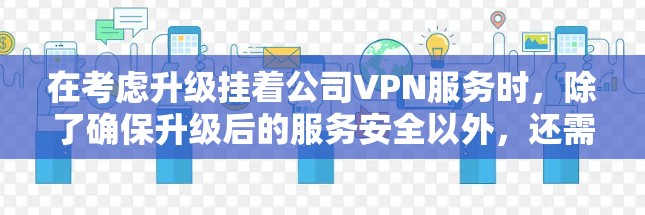 在考虑升级挂着公司VPN服务时，除了确保升级后的服务安全以外，还需考虑以下几点