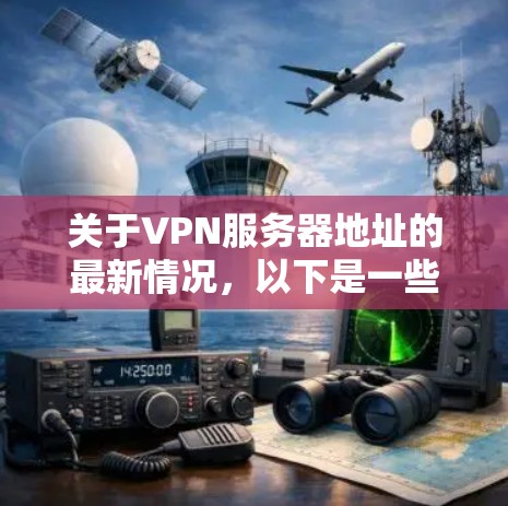 关于VPN服务器地址的最新情况，以下是一些关键点和建议