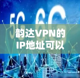 韵达VPN的IP地址可以通过以下几个步骤确定
