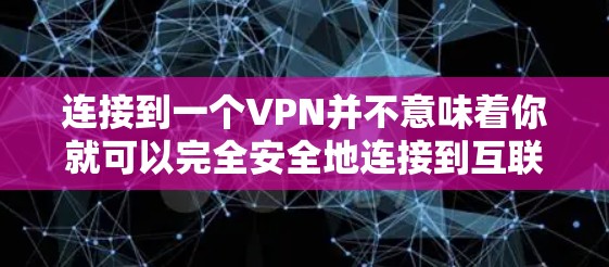 连接到一个VPN并不意味着你就可以完全安全地连接到互联网，但VPN提供了了一个安全的过渡方式。以下是一些关键点总结