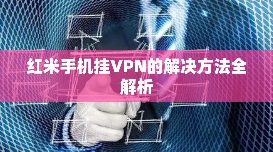 红米手机挂VPN的解决方法全解析