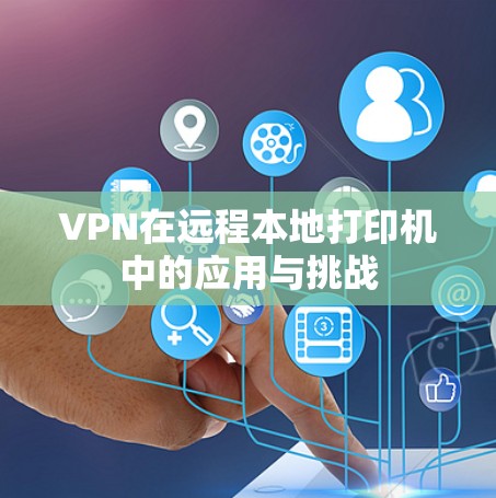 VPN在远程本地打印机中的应用与挑战