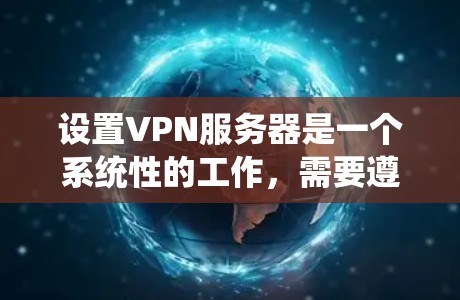 设置VPN服务器是一个系统性的工作，需要遵循以下步骤和注意事项