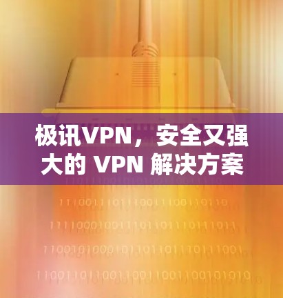 极讯VPN，安全又强大的 VPN 解决方案
