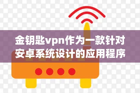 金钥匙vpn作为一款针对安卓系统设计的应用程序，主要用于提供加密和解密功能。以下是关于金钥匙vpn安卓版的详细信息