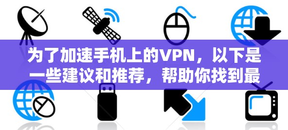 为了加速手机上的VPN，以下是一些建议和推荐，帮助你找到最适合的解决方案