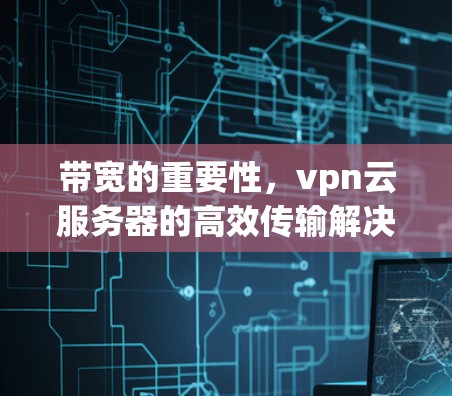 带宽的重要性，vpn云服务器的高效传输解决方案