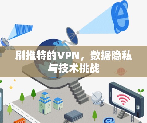 刷推特的VPN，数据隐私与技术挑战