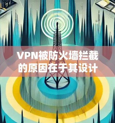 VPN被防火墙拦截的原因在于其设计和使用方法。以下是详细的解释 VPN被防火墙拦截的原因在于其设计和使用方法。以下是详细的解释