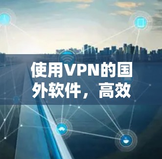 使用VPN的国外软件，高效远程办公的关键工具