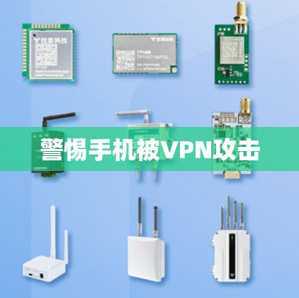 警惕手机被VPN攻击 警惕手机被VPN攻击