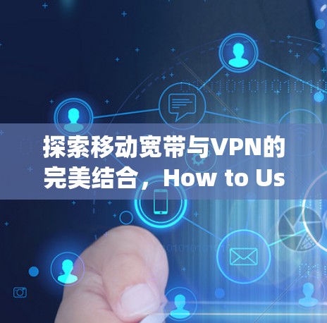 探索移动宽带与VPN的完美结合，How to Use Your Mobile Internet safely and Efficiently