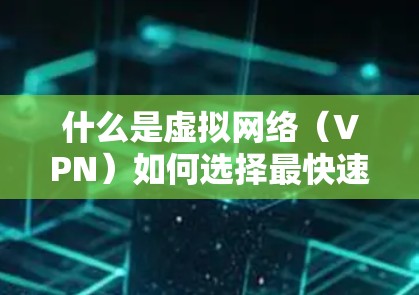 什么是虚拟网络（VPN）如何选择最快速速的VPN？