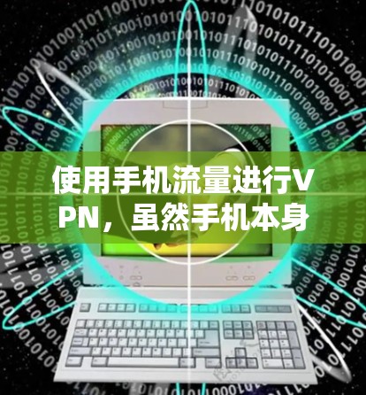 使用手机流量进行VPN，虽然手机本身没有内置VPN功能，但可以通过以下步骤实现