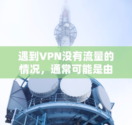 遇到VPN没有流量的情况，通常可能是由于多种原因导致的，以下是一些常见的解决方法