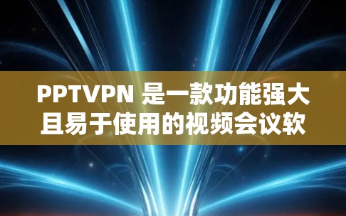 PPTVPN 是一款功能强大且易于使用的视频会议软件，专为用户设计以同步视频会议和文档共享。以下是对该软件的详细分析