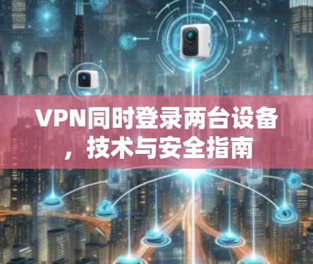 VPN同时登录两台设备，技术与安全指南
