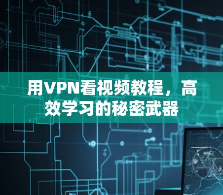 用VPN看视频教程，高效学习的秘密武器